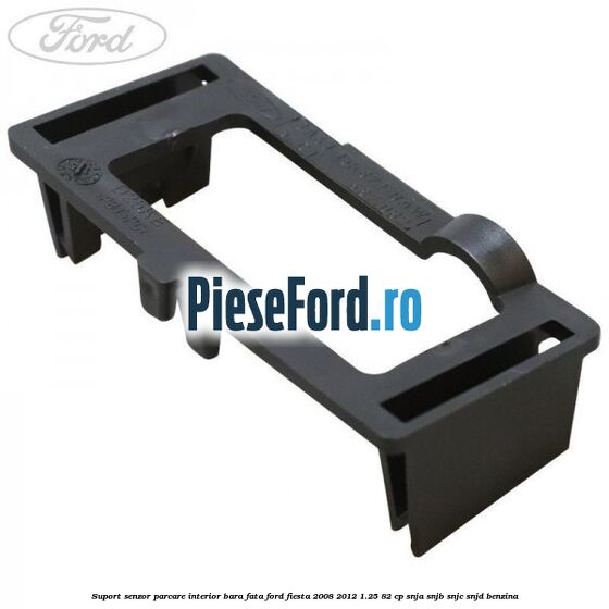 Suport senzor parcare interior bara fata Ford Fiesta 2008-2012 1.25 82 cp SNJA, SNJB, SNJC, SNJD benzina