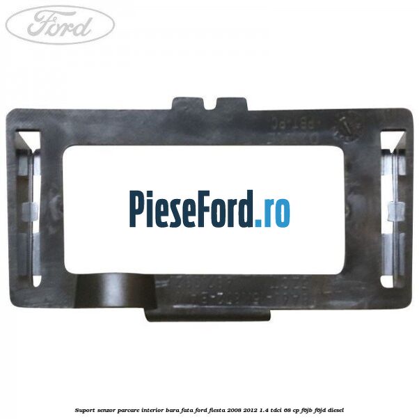 Suport senzor parcare interior bara fata Ford Fiesta 2008-2012 1.4 TDCi 68 cp F6JB, F6JD diesel