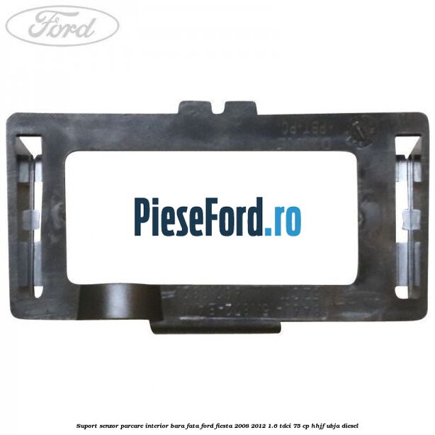 Suport senzor parcare interior bara fata Ford Fiesta 2008-2012 1.6 TDCi 75 cp HHJF, UBJA diesel