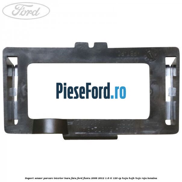 Suport senzor parcare interior bara fata Ford Fiesta 2008-2012 1.6 Ti 120 cp HXJA, HXJB, HXJE, RVJA benzina