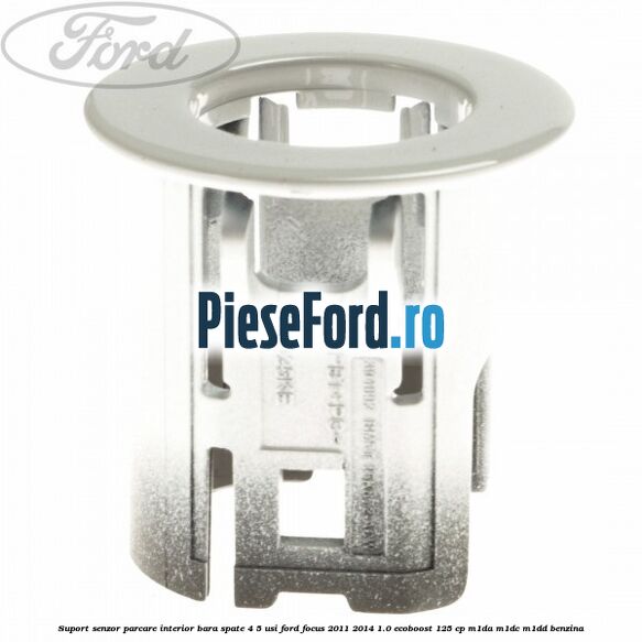 Suport senzor parcare interior bara spate 4/5 usi Ford Focus 2011-2014 1.0 EcoBoost 125 cp Suport senzor parcare interior bara spate 4/5 usi Ford Focus 2011-2014 1.0 EcoBoost 125 cp M1DA, M1DC, M1DD benzina