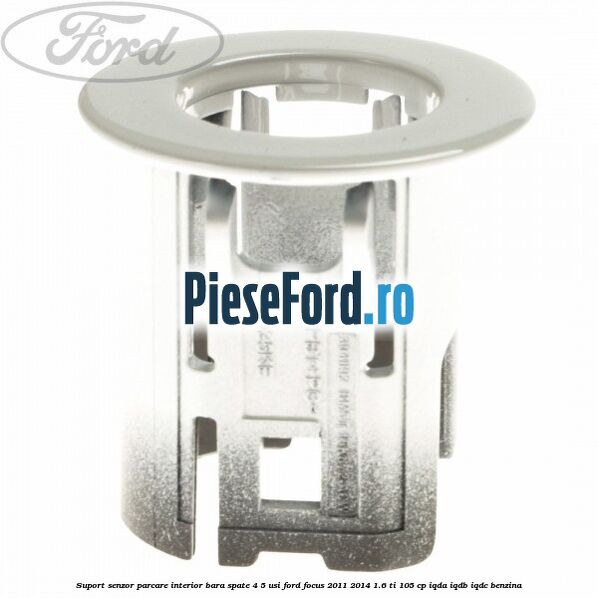 Suport senzor parcare interior bara spate 4/5 usi Ford Focus 2011-2014 1.6 Ti 105 cp Suport senzor parcare interior bara spate 4/5 usi Ford Focus 2011-2014 1.6 Ti 105 cp IQDA, IQDB, IQDC benzina