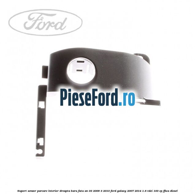 Suport senzor parcare interior dreapta bara fata an 03/2006-3/2010 Ford Galaxy 2007-2014 1.8 TDCi 100 cp FFWA diesel