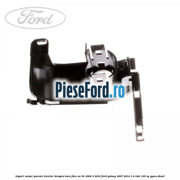 Suport senzor parcare interior dreapta bara fata an 03/2006-3/2010 Ford Galaxy 2007-2014 1.8 TDCi 125 cp Suport senzor parcare interior dreapta bara fata an 03/2006-3/2010 Ford Galaxy 2007-2014 1.8 TDCi 125 cp QYWA diesel