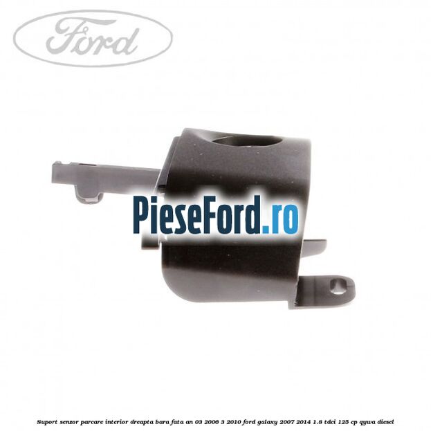 Suport senzor parcare interior dreapta bara fata an 03/2006-3/2010 Ford Galaxy 2007-2014 1.8 TDCi 125 cp Suport senzor parcare interior dreapta bara fata an 03/2006-3/2010 Ford Galaxy 2007-2014 1.8 TDCi 125 cp QYWA diesel
