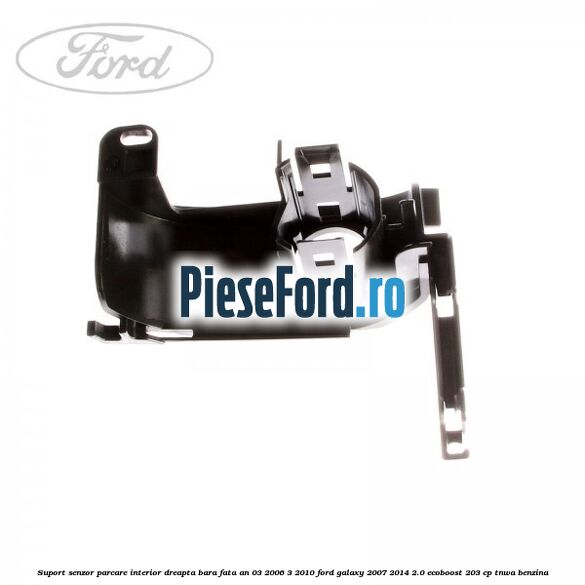 Suport senzor parcare interior dreapta bara fata an 03/2006-3/2010 Ford Galaxy 2007-2014 2.0 EcoBoost 203 cp TNWA benzina