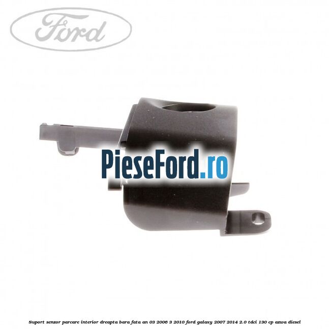 Suport senzor parcare interior dreapta bara fata an 03/2006-3/2010 Ford Galaxy 2007-2014 2.0 TDCi 130 cp AZWA diesel