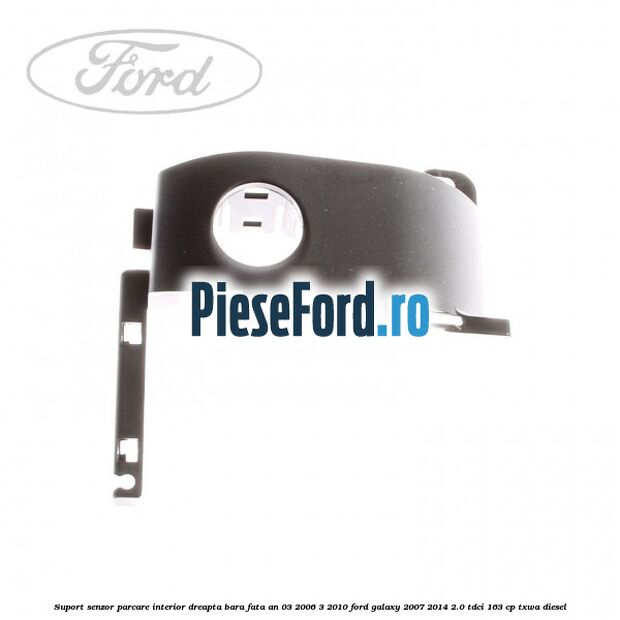 Suport senzor parcare interior dreapta bara fata an 03/2006-3/2010 Ford Galaxy 2007-2014 2.0 TDCi 163 cp TXWA diesel