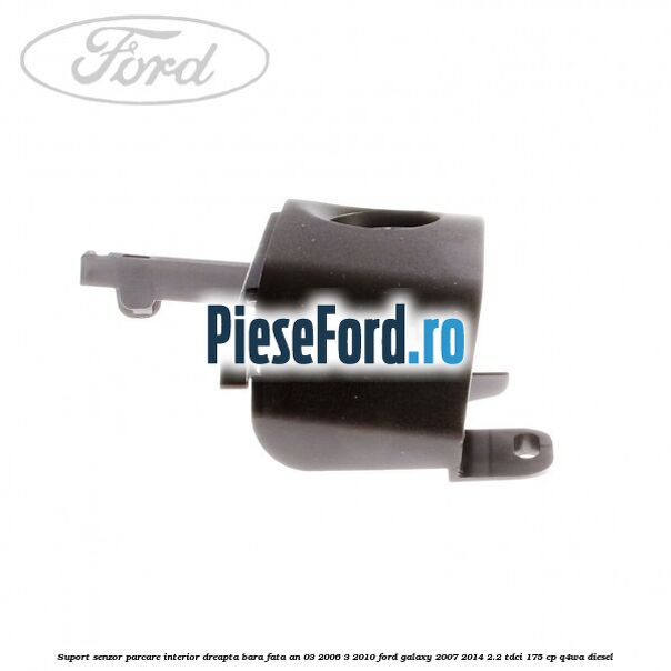 Suport senzor parcare interior dreapta bara fata an 03/2006-3/2010 Ford Galaxy 2007-2014 2.2 TDCi 175 cp Q4WA diesel