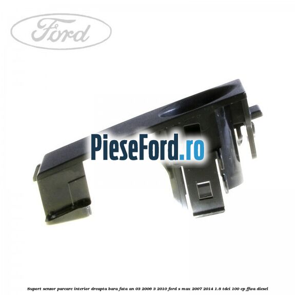 Suport senzor parcare interior dreapta bara fata an 03/2006-3/2010 Ford S-Max 2007-2014 1.8 TDCi 100 cp FFWA diesel