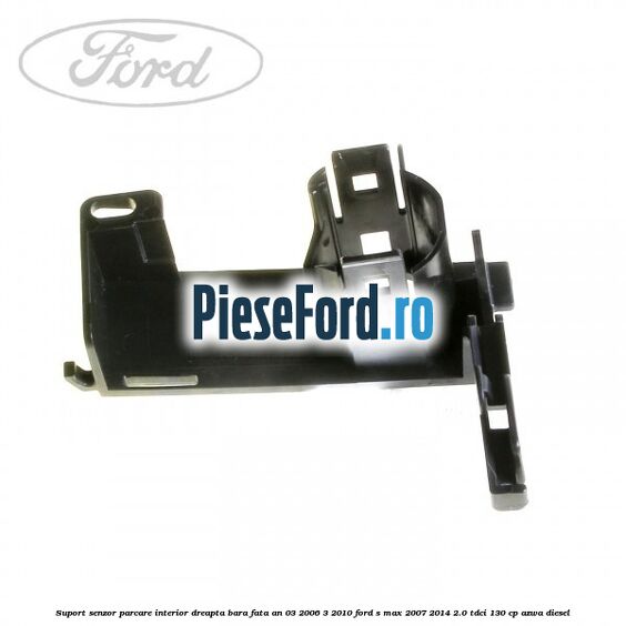 Suport senzor parcare interior dreapta bara fata an 03/2006-3/2010 Ford S-Max 2007-2014 2.0 TDCi 130 cp Suport senzor parcare interior dreapta bara fata an 03/2006-3/2010 Ford S-Max 2007-2014 2.0 TDCi 130 cp AZWA diesel