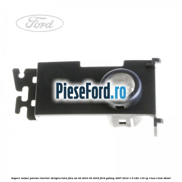 Suport senzor parcare interior dreapta bara fata an 03/2010-04/2015 Ford Galaxy 2007-2014 1.6 TDCi 115 cp T1WA, T1WB diesel