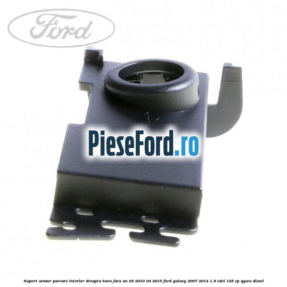 Suport senzor parcare interior dreapta bara fata an 03/2010-04/2015 Ford Galaxy 2007-2014 1.8 TDCi 125 cp QYWA diesel
