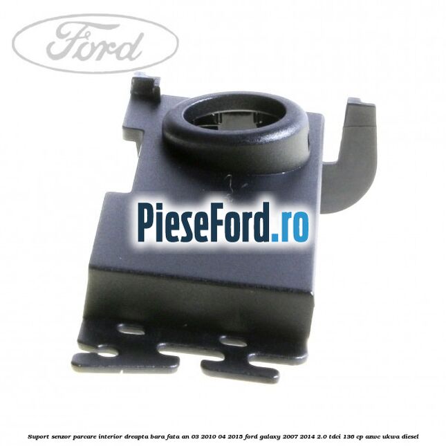 Suport senzor parcare interior dreapta bara fata an 03/2010-04/2015 Ford Galaxy 2007-2014 2.0 TDCi 136 cp AZWC, UKWA diesel