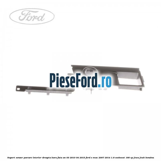 Suport senzor parcare interior dreapta bara fata an 03/2010-04/2015 Ford S-Max 2007-2014 1.6 EcoBoost 160 cp JTWA, JTWB benzina
