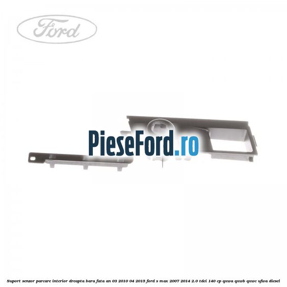 Suport senzor parcare interior dreapta bara fata an 03/2010-04/2015 Ford S-Max 2007-2014 2.0 TDCi 140 cp QXWA, QXWB, QXWC, UFWA diesel