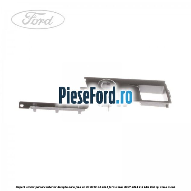 Suport senzor parcare interior dreapta bara fata an 03/2010-04/2015 Ford S-Max 2007-2014 2.2 TDCi 200 cp KNWA diesel