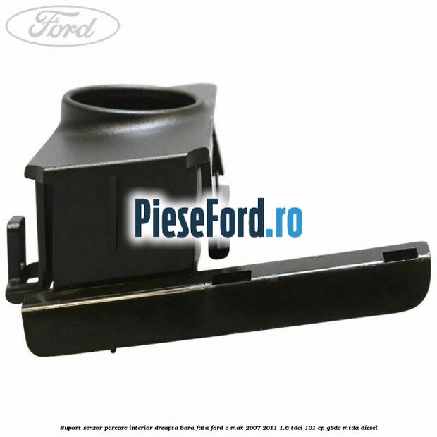 Suport senzor parcare interior dreapta bara fata Ford C-Max 2007-2011 1.6 TDCi 101 cp G8DC, MTDA diesel