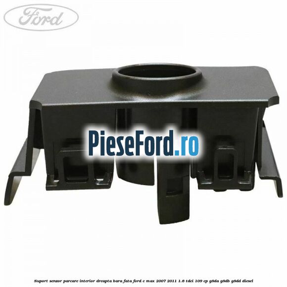 Suport senzor parcare interior dreapta bara fata Ford C-Max 2007-2011 1.6 TDCi 109 cp G8DA, G8DB, G8DD diesel