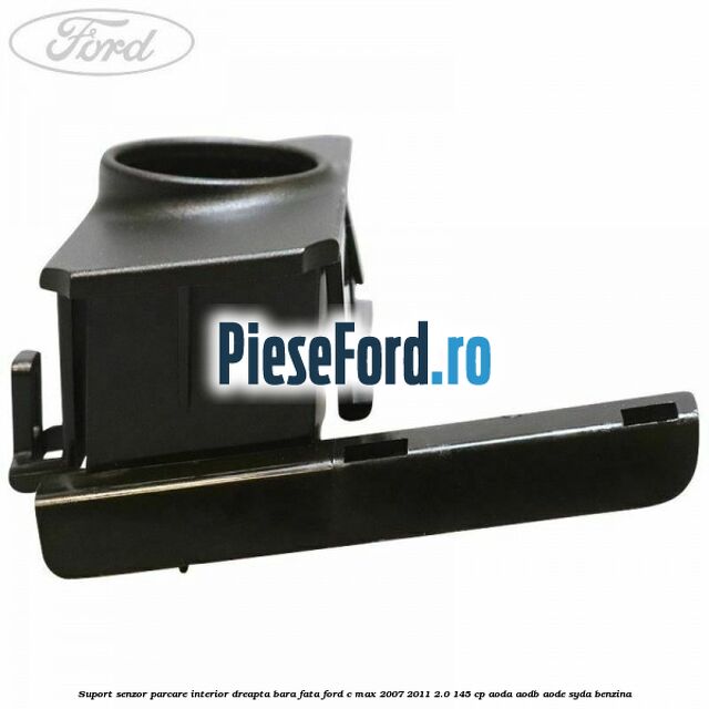 Suport senzor parcare interior dreapta bara fata Ford C-Max 2007-2011 2.0 145 cp Suport senzor parcare interior dreapta bara fata Ford C-Max 2007-2011 2.0 145 cp AODA, AODB, AODE, SYDA benzina