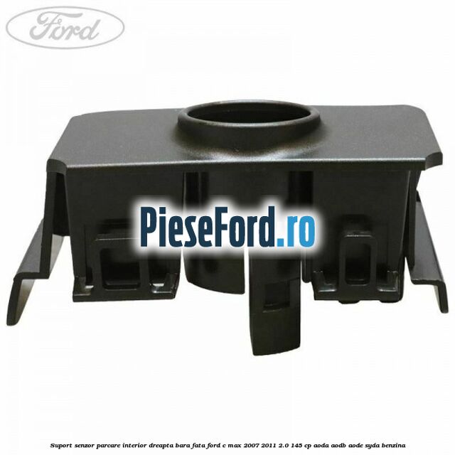Suport senzor parcare interior dreapta bara fata Ford C-Max 2007-2011 2.0 145 cp Suport senzor parcare interior dreapta bara fata Ford C-Max 2007-2011 2.0 145 cp AODA, AODB, AODE, SYDA benzina