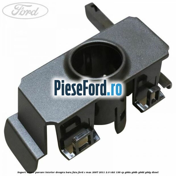Suport senzor parcare interior dreapta bara fata Ford C-Max 2007-2011 2.0 TDCi 136 cp G6DA, G6DB, G6DD, G6DG diesel