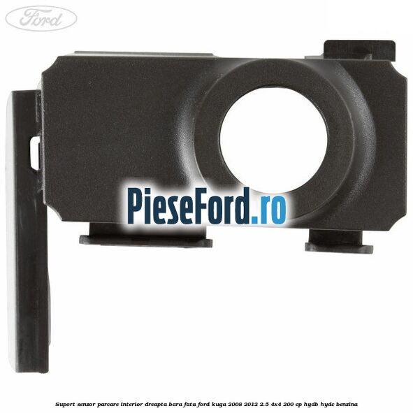 Suport senzor parcare interior dreapta bara fata Ford Kuga 2008-2012 2.5 4x4 200 cp HYDB, HYDC benzina