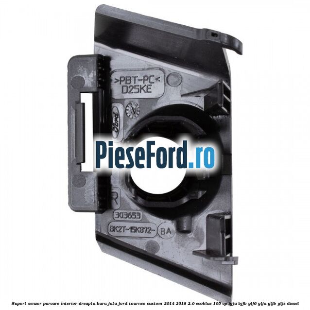 Suport senzor parcare interior dreapta bara fata Ford Tourneo Custom 2014-2018 2.0 EcoBlue 105 cp BJFA, BJFB, YLF6, YLFA, YLFB, YLFS diesel