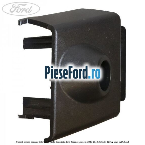 Suport senzor parcare interior dreapta bara fata Ford Tourneo Custom 2014-2018 2.2 TDCi 125 cp CYF4, CYFF diesel