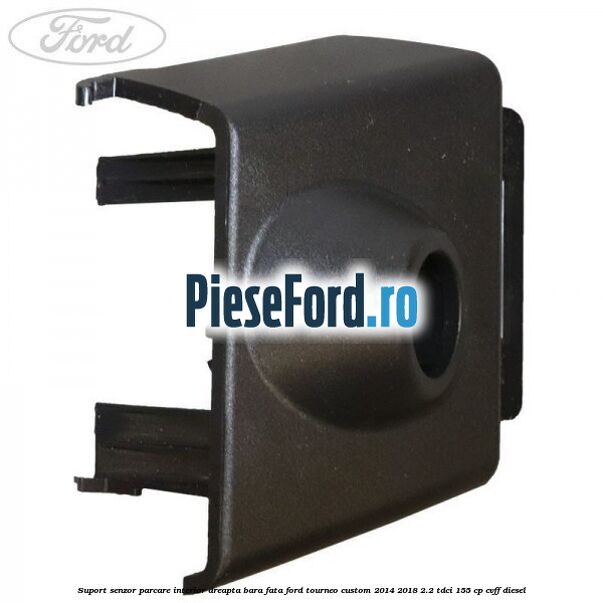 Suport senzor parcare interior dreapta bara fata Ford Tourneo Custom 2014-2018 2.2 TDCi 155 cp CVFF diesel