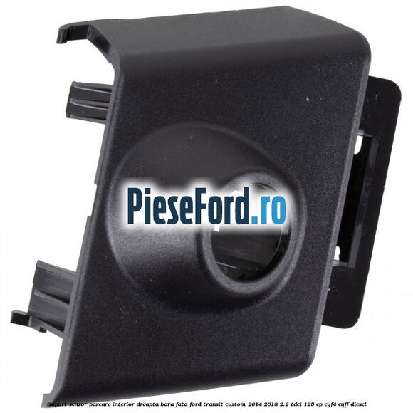 Suport senzor parcare interior dreapta bara fata Ford Transit Custom 2014-2018 2.2 TDCi 125 cp CYF4, CYFF diesel