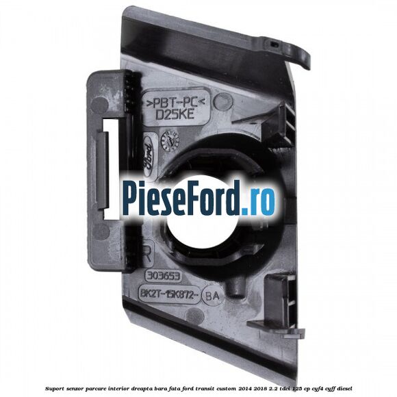 Suport senzor parcare interior dreapta bara fata Ford Transit Custom 2014-2018 2.2 TDCi 125 cp CYF4, CYFF diesel