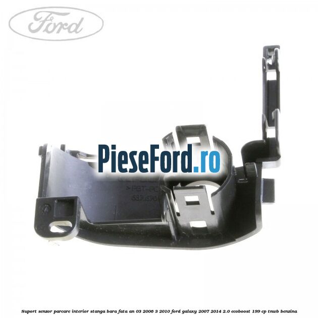 Suport senzor parcare interior stanga bara fata an 03/2006-3/2010 Ford Galaxy 2007-2014 2.0 EcoBoost 199 cp TNWB benzina