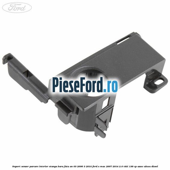Suport senzor parcare interior stanga bara fata an 03/2006-3/2010 Ford S-Max 2007-2014 2.0 TDCi 136 cp Suport senzor parcare interior stanga bara fata an 03/2006-3/2010 Ford S-Max 2007-2014 2.0 TDCi 136 cp AZWC, UKWA diesel