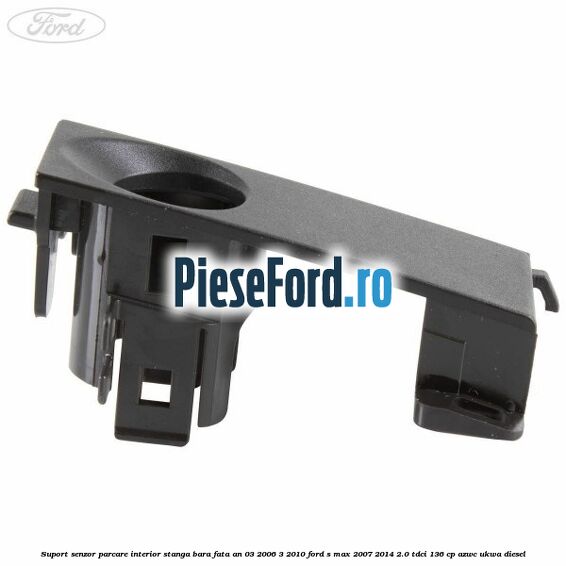 Suport senzor parcare interior stanga bara fata an 03/2006-3/2010 Ford S-Max 2007-2014 2.0 TDCi 136 cp Suport senzor parcare interior stanga bara fata an 03/2006-3/2010 Ford S-Max 2007-2014 2.0 TDCi 136 cp AZWC, UKWA diesel