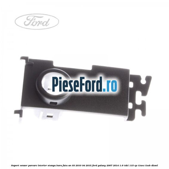 Suport senzor parcare interior stanga bara fata an 03/2010-04/2015 Ford Galaxy 2007-2014 1.6 TDCi 115 cp T1WA, T1WB diesel