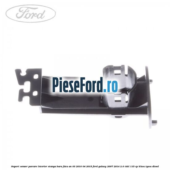 Suport senzor parcare interior stanga bara fata an 03/2010-04/2015 Ford Galaxy 2007-2014 2.0 TDCi 115 cp KLWA, TYWA diesel