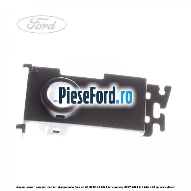 Suport senzor parcare interior stanga bara fata an 03/2010-04/2015 Ford Galaxy 2007-2014 2.0 TDCi 130 cp AZWA diesel