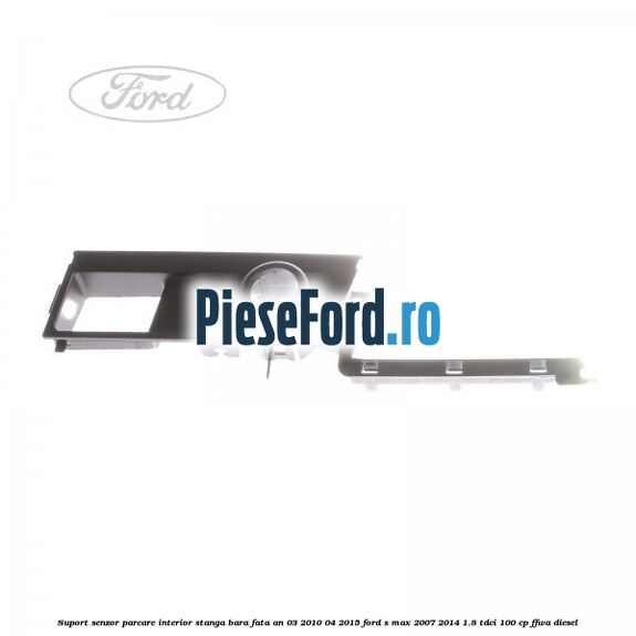 Suport senzor parcare interior stanga bara fata an 03/2010-04/2015 Ford S-Max 2007-2014 1.8 TDCi 100 cp FFWA diesel