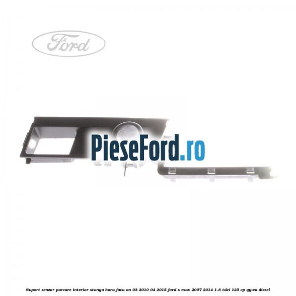 Suport senzor parcare interior stanga bara fata an 03/2010-04/2015 Ford S-Max 2007-2014 1.8 TDCi 125 cp Suport senzor parcare interior stanga bara fata an 03/2010-04/2015 Ford S-Max 2007-2014 1.8 TDCi 125 cp QYWA diesel