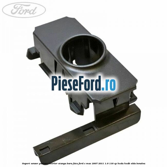 Suport senzor parcare interior stanga bara fata Ford C-Max 2007-2011 1.6 116 cp HXDA, HXDB, SIDA benzina
