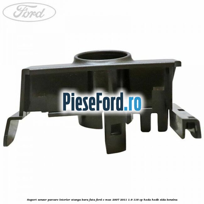 Suport senzor parcare interior stanga bara fata Ford C-Max 2007-2011 1.6 116 cp HXDA, HXDB, SIDA benzina