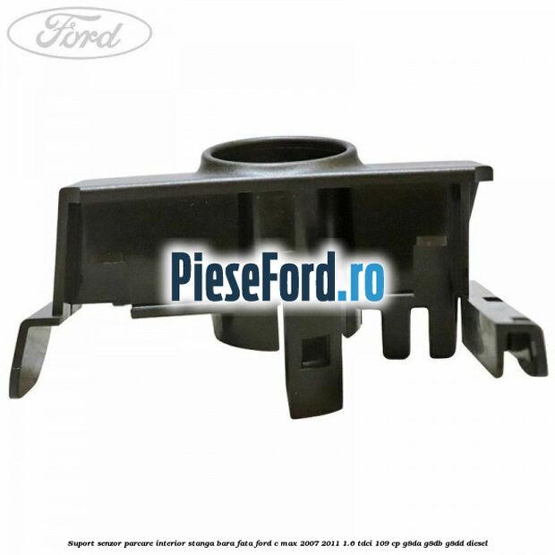 Suport senzor parcare interior stanga bara fata Ford C-Max 2007-2011 1.6 TDCi 109 cp Suport senzor parcare interior stanga bara fata Ford C-Max 2007-2011 1.6 TDCi 109 cp G8DA, G8DB, G8DD diesel