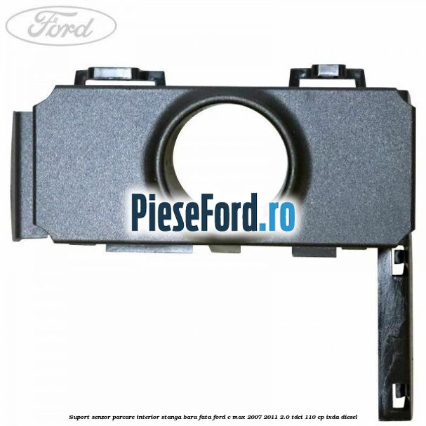 Suport senzor parcare interior stanga bara fata Ford C-Max 2007-2011 2.0 TDCi 110 cp IXDA diesel