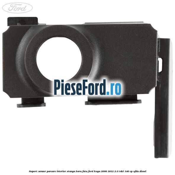 Suport senzor parcare interior stanga bara fata Ford Kuga 2008-2012 2.0 TDCI 140 cp Suport senzor parcare interior stanga bara fata Ford Kuga 2008-2012 2.0 TDCI 140 cp UFDA diesel
