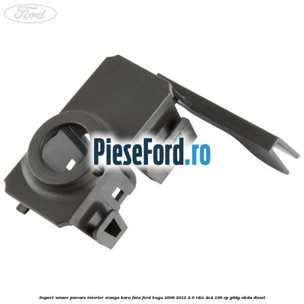 Suport senzor parcare interior stanga bara fata Ford Kuga 2008-2012 2.0 TDCi 4x4 136 cp G6DG, UKDA diesel