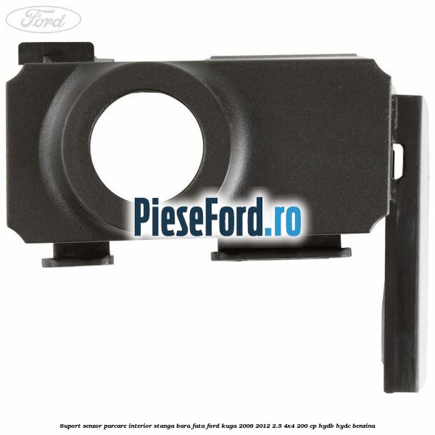 Suport senzor parcare interior stanga bara fata Ford Kuga 2008-2012 2.5 4x4 200 cp HYDB, HYDC benzina