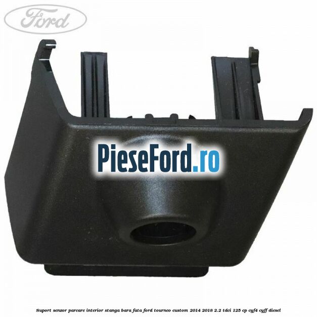 Suport senzor parcare interior stanga bara fata Ford Tourneo Custom 2014-2018 2.2 TDCi 125 cp CYF4, CYFF diesel