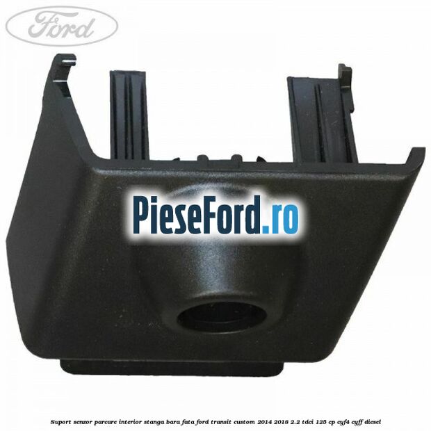 Suport senzor parcare interior stanga bara fata Ford Transit Custom 2014-2018 2.2 TDCi 125 cp CYF4, CYFF diesel