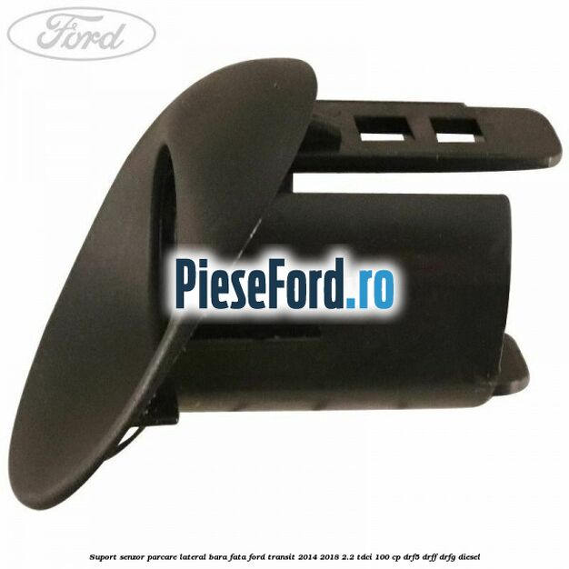 Suport senzor parcare lateral bara fata Ford Transit 2014-2018 2.2 TDCi 100 cp DRF5, DRFF, DRFG diesel